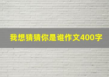 我想猜猜你是谁作文400字