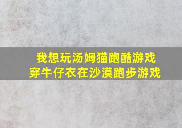 我想玩汤姆猫跑酷游戏穿牛仔衣在沙漠跑步游戏