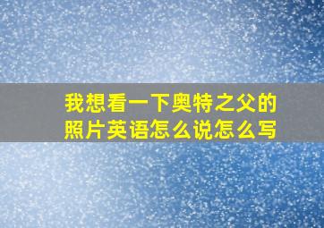 我想看一下奥特之父的照片英语怎么说怎么写