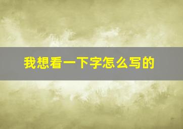 我想看一下字怎么写的