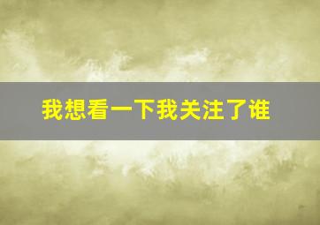 我想看一下我关注了谁