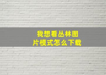 我想看丛林图片模式怎么下载