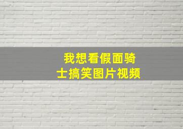 我想看假面骑士搞笑图片视频