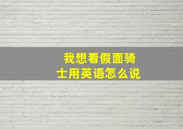 我想看假面骑士用英语怎么说