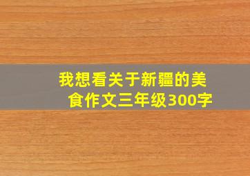 我想看关于新疆的美食作文三年级300字