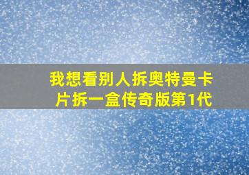 我想看别人拆奥特曼卡片拆一盒传奇版第1代