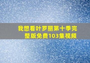 我想看叶罗丽第十季完整版免费103集视频