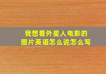 我想看外星人电影的图片英语怎么说怎么写