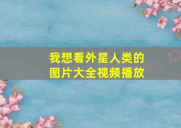 我想看外星人类的图片大全视频播放