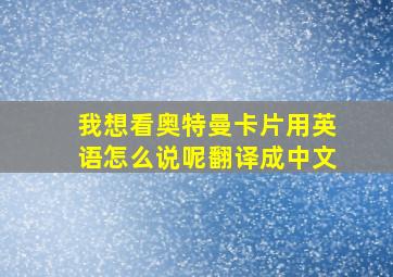 我想看奥特曼卡片用英语怎么说呢翻译成中文