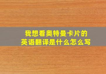 我想看奥特曼卡片的英语翻译是什么怎么写