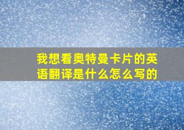 我想看奥特曼卡片的英语翻译是什么怎么写的