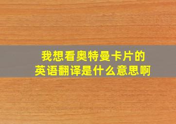 我想看奥特曼卡片的英语翻译是什么意思啊