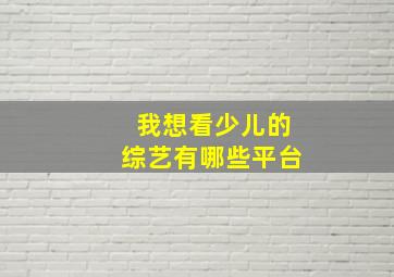 我想看少儿的综艺有哪些平台