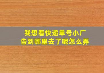 我想看快递单号小广告到哪里去了呢怎么弄