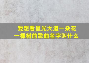 我想看星光大道一朵花一棵树的歌曲名字叫什么