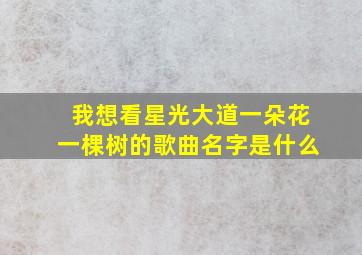 我想看星光大道一朵花一棵树的歌曲名字是什么