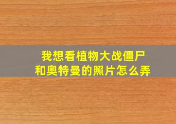 我想看植物大战僵尸和奥特曼的照片怎么弄