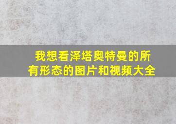 我想看泽塔奥特曼的所有形态的图片和视频大全