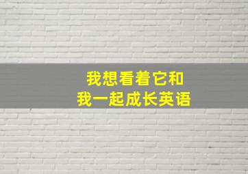 我想看着它和我一起成长英语