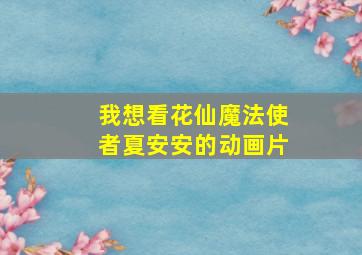 我想看花仙魔法使者夏安安的动画片