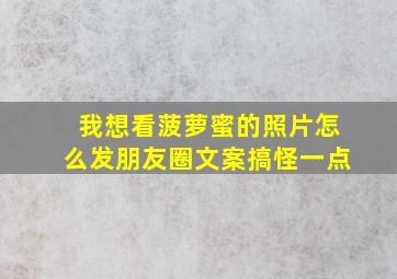 我想看菠萝蜜的照片怎么发朋友圈文案搞怪一点