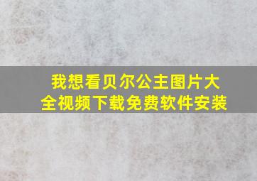 我想看贝尔公主图片大全视频下载免费软件安装