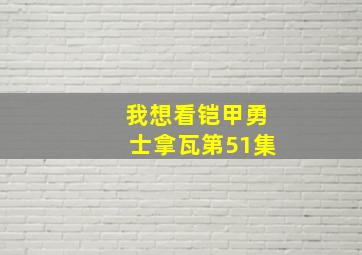 我想看铠甲勇士拿瓦第51集