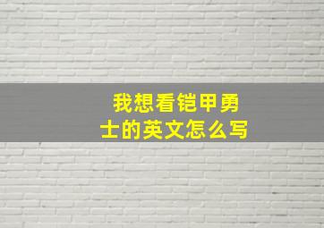 我想看铠甲勇士的英文怎么写