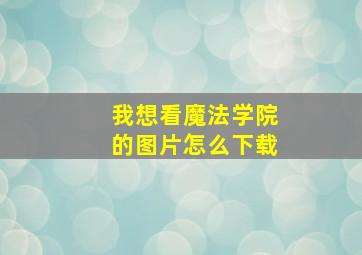 我想看魔法学院的图片怎么下载