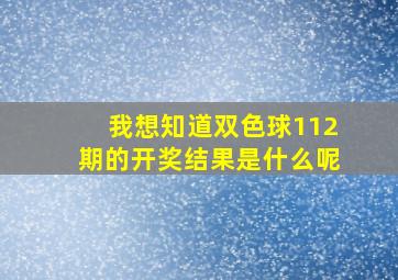 我想知道双色球112期的开奖结果是什么呢