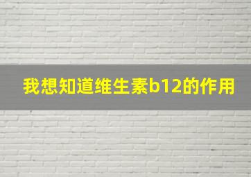 我想知道维生素b12的作用