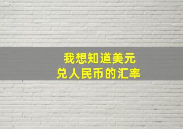 我想知道美元兑人民币的汇率