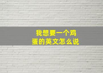 我想要一个鸡蛋的英文怎么说