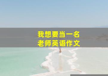 我想要当一名老师英语作文