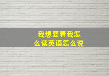 我想要看我怎么读英语怎么说