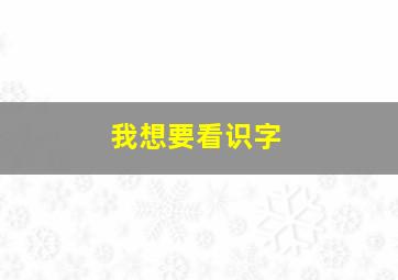 我想要看识字