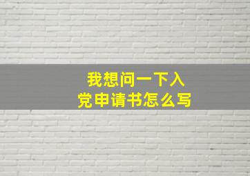 我想问一下入党申请书怎么写