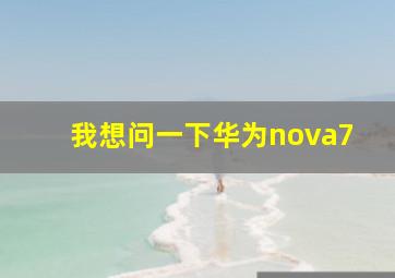 我想问一下华为nova7