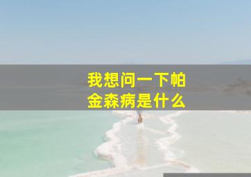 我想问一下帕金森病是什么