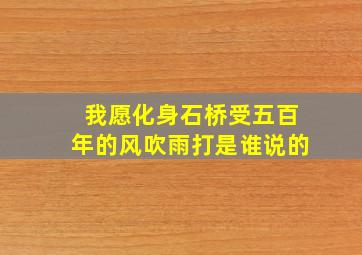 我愿化身石桥受五百年的风吹雨打是谁说的