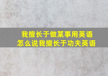 我擅长于做某事用英语怎么说我擅长于功夫英语