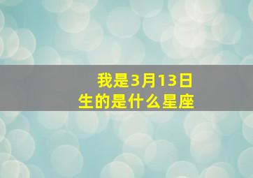 我是3月13日生的是什么星座