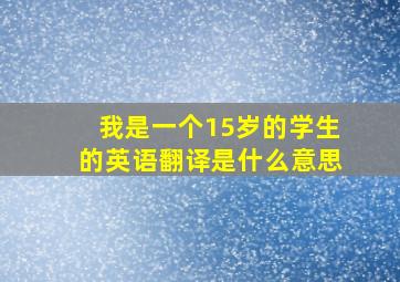 我是一个15岁的学生的英语翻译是什么意思