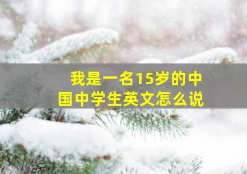 我是一名15岁的中国中学生英文怎么说