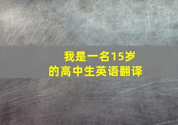 我是一名15岁的高中生英语翻译