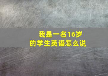 我是一名16岁的学生英语怎么说