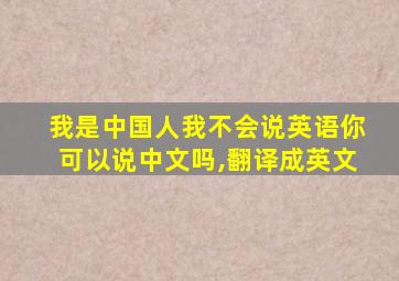 我是中国人我不会说英语你可以说中文吗,翻译成英文