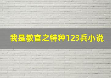 我是教官之特种123兵小说