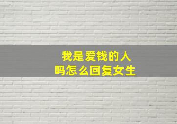 我是爱钱的人吗怎么回复女生